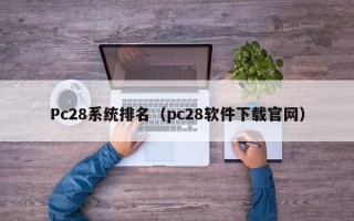 Pc28系统排名（pc28软件下载官网）