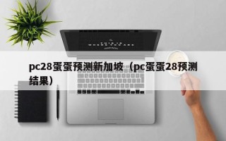 pc28蛋蛋预测新加坡（pc蛋蛋28预测结果）