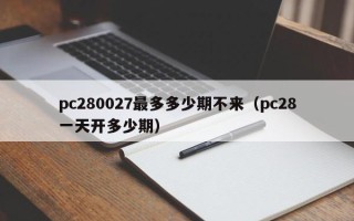 pc280027最多多少期不来（pc28一天开多少期）