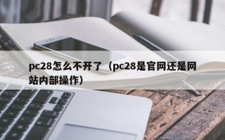 pc28怎么不开了（pc28是官网还是网站内部操作）
