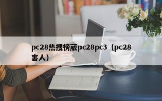 pc28热搜榜葳pc28pc3（pc28害人）