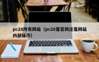 pc28所有网站（pc28是官网还是网站内部操作）