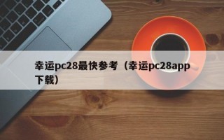 幸运pc28最快参考（幸运pc28app下载）