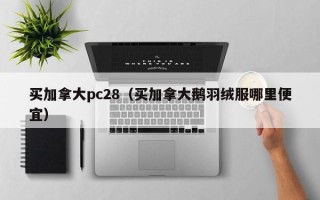 买加拿大pc28（买加拿大鹅羽绒服哪里便宜）