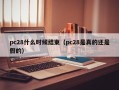 pc28什么时候结束（pc28是真的还是假的）