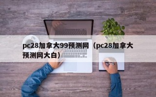 pc28加拿大99预测网（pc28加拿大预测网大白）