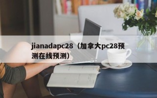 jianadapc28（加拿大pc28预测在线预测）