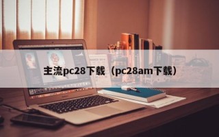 主流pc28下载（pc28am下载）