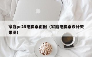 家庭pc28电脑桌面图（家庭电脑桌设计效果图）