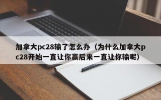 加拿大pc28输了怎么办（为什么加拿大pc28开始一直让你赢后来一直让你输呢）