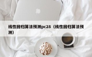 线性回归算法预测pc28（线性回归算法预测）