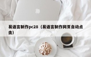 易语言制作pc28（易语言制作网页自动点击）