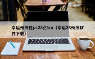 幸运预测在pc28点tm（幸运28预测软件下载）