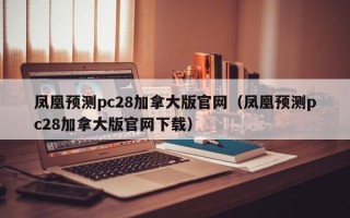 凤凰预测pc28加拿大版官网（凤凰预测pc28加拿大版官网下载）