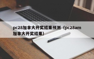 pc28加拿大开奖结果预测（pc28am加拿大开奖结果）