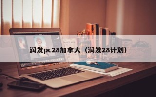 润发pc28加拿大（润发28计划）