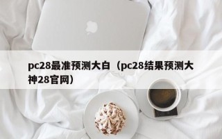 pc28最准预测大白（pc28结果预测大神28官网）