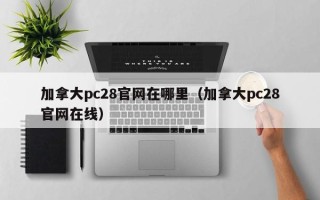 加拿大pc28官网在哪里（加拿大pc28官网在线）