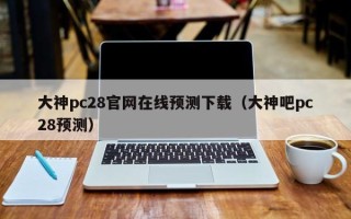 大神pc28官网在线预测下载（大神吧pc28预测）