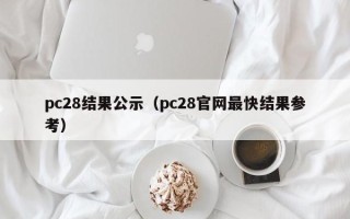 pc28结果公示（pc28官网最快结果参考）