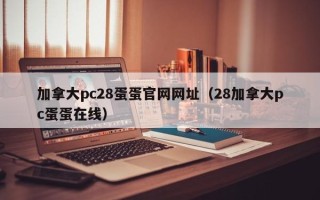 加拿大pc28蛋蛋官网网址（28加拿大pc蛋蛋在线）