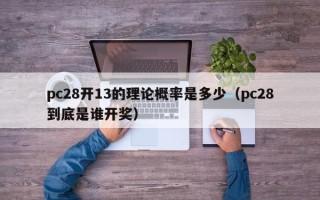 pc28开13的理论概率是多少（pc28到底是谁开奖）