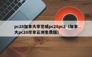 pc28加拿大享誉威pc28pc2（加拿大pc28尽享云测免费版）