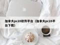 加拿大pc28软件平台（加拿大pc28平台下载）