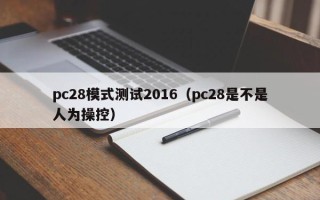 pc28模式测试2016（pc28是不是人为操控）