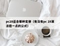 pc28适合那种定律（有没有pc 28算法稳一点的公式）