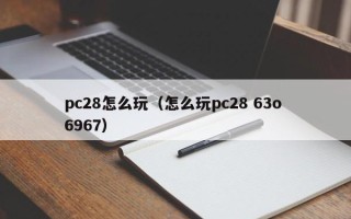 pc28怎么玩（怎么玩pc28 63o 6967）