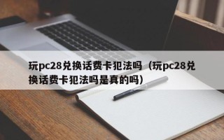 玩pc28兑换话费卡犯法吗（玩pc28兑换话费卡犯法吗是真的吗）