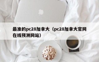 最准的pc28加拿大（pc28加拿大官网在线预测网站）