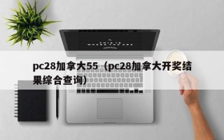 pc28加拿大55（pc28加拿大开奖结果综合查询）