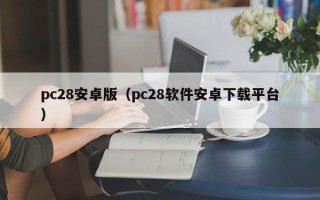 pc28安卓版（pc28软件安卓下载平台）