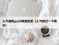 人气很旺pc28预测开奖（人气旺打一个数字）