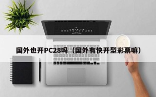 国外也开PC28吗（国外有快开型彩票嘛）