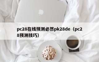 pc28在线预测必然pk28de（pc28预测技巧）