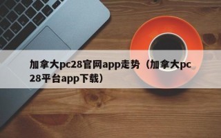 加拿大pc28官网app走势（加拿大pc28平台app下载）