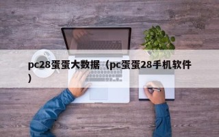 pc28蛋蛋大数据（pc蛋蛋28手机软件）