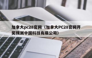 加拿大pc28官网（加拿大PC28官网开奖预测中国科技有限公司）