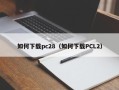 如何下载pc28（如何下载PCL2）