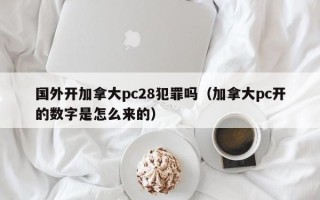 国外开加拿大pc28犯罪吗（加拿大pc开的数字是怎么来的）