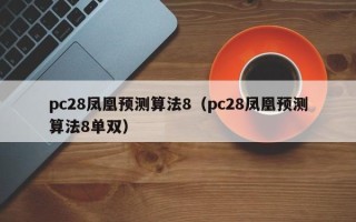 pc28凤凰预测算法8（pc28凤凰预测算法8单双）