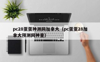 pc28蛋蛋神测网加拿大（pc蛋蛋28加拿大预测网神皇）