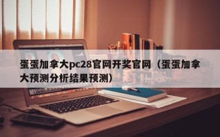 蛋蛋加拿大pc28官网开奖官网（蛋蛋加拿大预测分析结果预测）