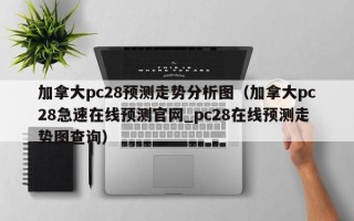 加拿大pc28预测走势分析图（加拿大pc28急速在线预测官网_pc28在线预测走势图查询）