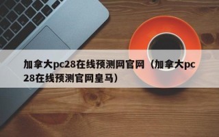 加拿大pc28在线预测网官网（加拿大pc28在线预测官网皇马）