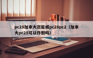 pc28加拿大岂能威pc28pc2（加拿大pc28可以作假吗）