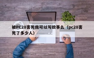 被PC28害死我可以写故事么（pc28害死了多少人）